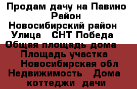 Продам дачу на Павино › Район ­ Новосибирский район › Улица ­ СНТ Победа › Общая площадь дома ­ 35 › Площадь участка ­ 600 - Новосибирская обл. Недвижимость » Дома, коттеджи, дачи продажа   